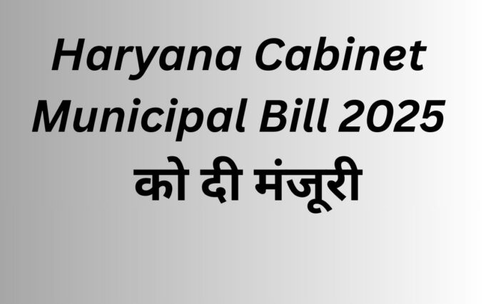 Haryana Cabinet approves Municipal Bill 2025 : अब सभी नगर निकाय एक ही कानून के तहत, शहरी प्रशासन होगा और पारदर्शी